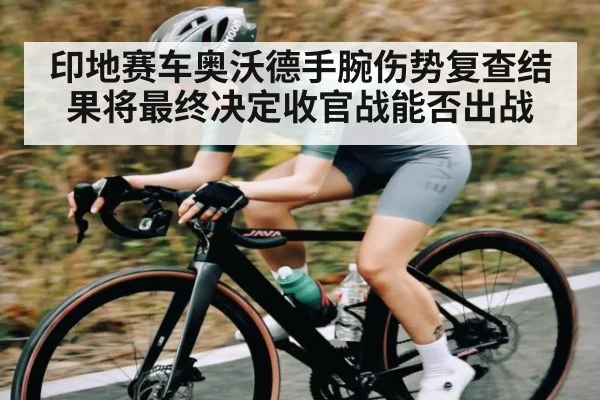 印地赛车奥沃德手腕伤势复查结果将最终决定收官战能否出战